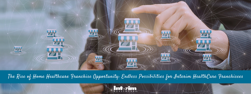 The Rise of Home Healthcare Franchise Opportunity: Endless Possibilities for Interim HealthCare Franchisees